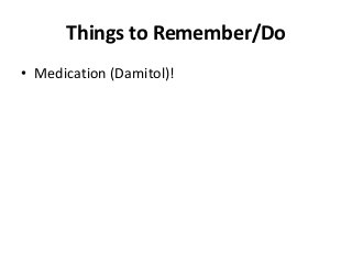 Things to Remember/Do
• Medication (Damitol)!

 