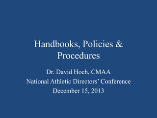 Handbooks, Policies &
Procedures
Dr. David Hoch, CMAA
National Athletic Directors‟ Conference
December 15, 2013

 