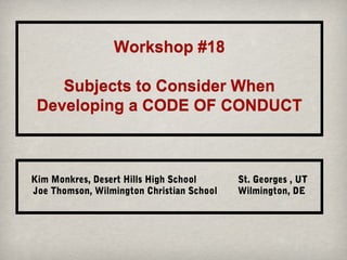 Workshop #18
Subjects to Consider When
Developing a CODE OF CONDUCT

Kim Monkres, Desert Hills High School
Joe Thomson, Wilmington Christian School

St. Georges , UT
Wilmington, DE

 