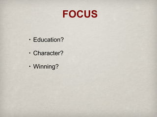 FOCUS
•

Education?

•

Character?

•

Winning?

 