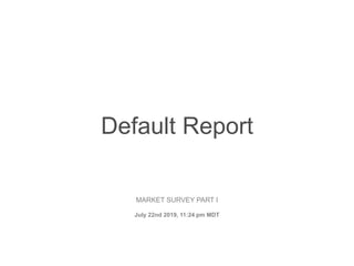Default Report
MARKET SURVEY PART I
July 22nd 2019, 11:24 pm MDT
 