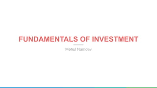 FUNDAMENTALS OF INVESTMENT
Mehul Namdev
 