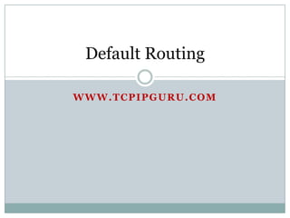 Default Routing

WWW.TCPIPGURU.COM
 