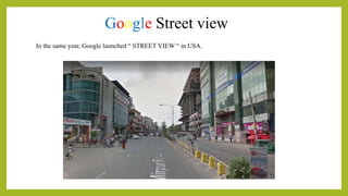 Google Street view
In the same year, Google launched “ STREET VIEW “ in USA.
 