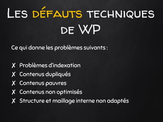 Les défauts techniques
de WP
Ce qui donne les problèmes suivants :
✘ Problèmes d’indexation
✘ Contenus dupliqués
✘ Contenu...