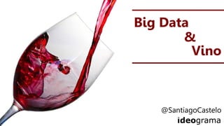 Big Data
&
Vino
@SantiagoCastelo
 