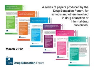 A series of papers produced by the
                     Drug Education Forum, for
                    schools and others involved
                            in drug education or
                                   informal drug
                                     prevention.




March 2012
 