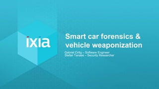 1© 2016 IXIA AND/OR ITS AFFILIATES. ALL RIGHTS RESERVED. |
Smart car forensics &
vehicle weaponization
Gabriel Cirlig – Software Engineer
Stefan Tanase – Security Researcher
 