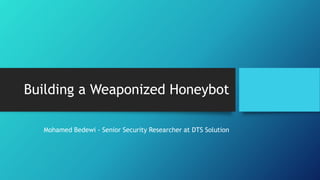 Building a Weaponized Honeybot
Mohamed Bedewi - Senior Security Researcher at DTS Solution
 