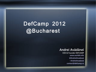 DefCamp 2012
 @Bucharest


          Andrei Avădănei
           CEO & Founder DEFCAMP
                   www.worldit.info
                  @AndreiAvadanei
                  +AndreiAvadanei
               contact@defcamp.ro
 