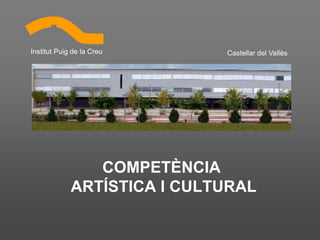 Institut Puig de la Creu     Castellar del Vallès




                COMPETÈNCIA
             ARTÍSTICA I CULTURAL
 
