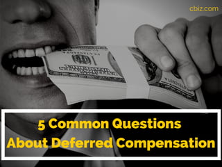 5 Common Questions
About Deferred Compensation
cbiz.com
 