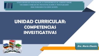 UNIDAD CURRICULAR:
COMPETENCIAS
INVESTIGATIVAS
Dra. María Chacón
 