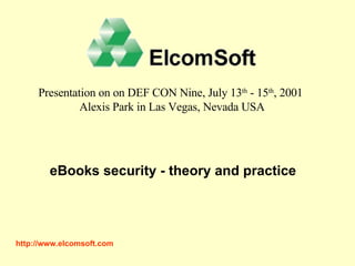 http://www. elcomsoft .com Presentation on on DEF CON Nine, July 13 th  - 15 th , 2001  Alexis Park in Las Vegas, Nevada USA eBooks security - theory and practice 