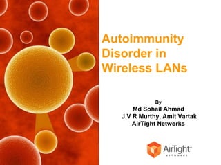 Autoimmunity  Disorder in Wireless LANs By Md Sohail Ahmad   J V R Murthy, Amit Vartak AirTight Networks 
