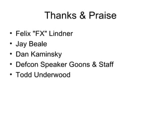 Thanks & Praise
• Felix "FX" Lindner
• Jay Beale
• Dan Kaminsky
• Defcon Speaker Goons & Staff
• Todd Underwood
 