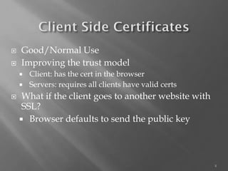 8 
Good/Normal Use 
Improving the trust model 
Client: has the cert in the browser 
Servers: requires all clients have valid certs 
What if the client goes to another website with SSL? 
Browser defaults to send the public key  