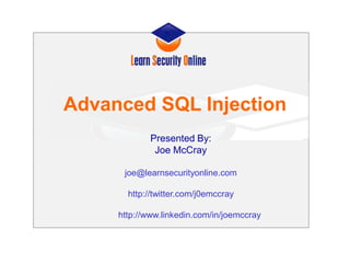 Advanced SQL Injection
Presented By:
Joe McCray
joe@learnsecurityonline.com
http://twitter.com/j0emccray
http://www.linkedin.com/in/joemccray
 