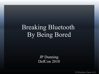 Breaking Bluetooth
By Being Bored
JP Dunning
DefCon 2010
© Shadow Cave LLC
 