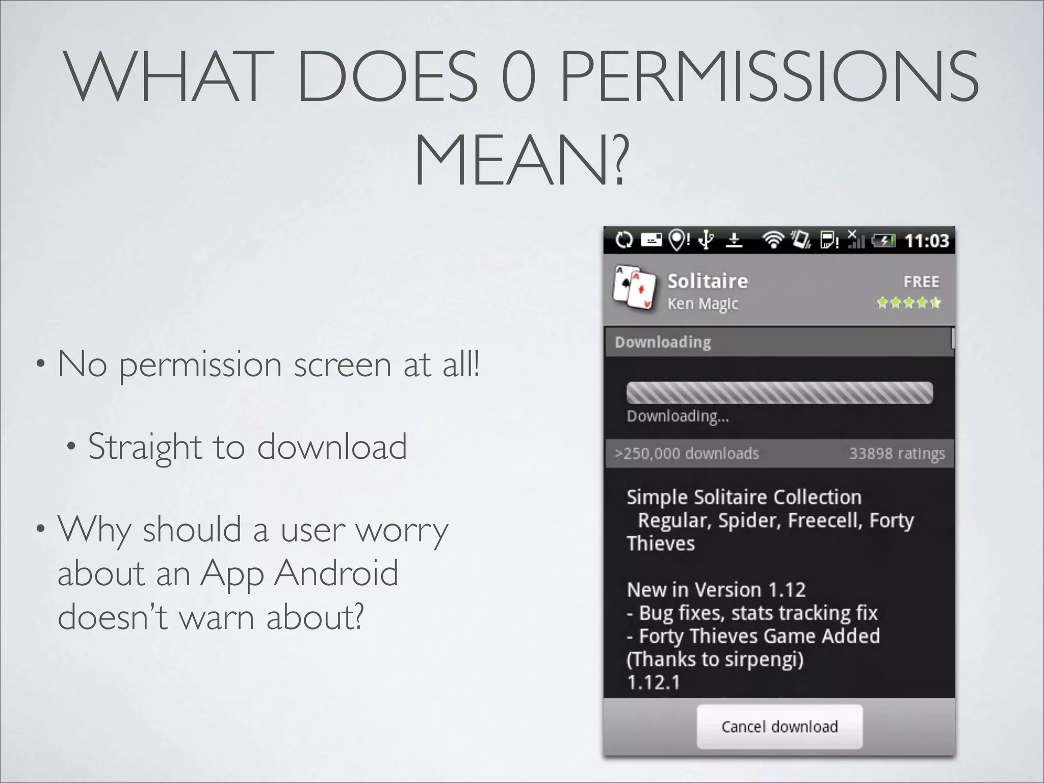 WHAT DOES 0 PERMISSIONS
        MEAN?

• No   permission screen at all!

 • Straight   to download

• Why should a user worry
 about an App Android
 doesn’t warn about?
 