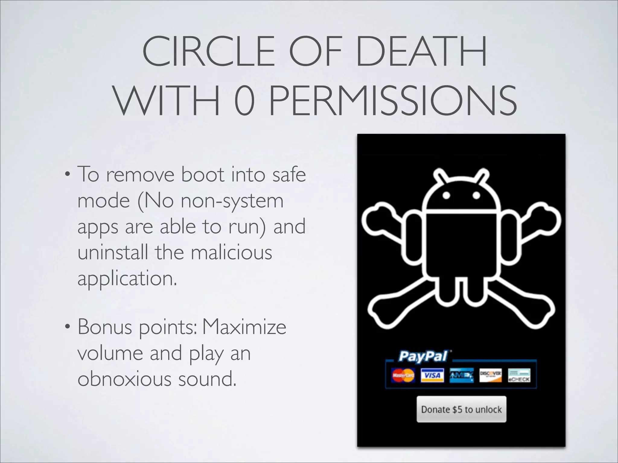CIRCLE OF DEATH
       WITH 0 PERMISSIONS
• Toremove boot into safe
 mode (No non-system
 apps are able to run) and
 uninstall the malicious
 application.

• Bonuspoints: Maximize
 volume and play an
 obnoxious sound.
 