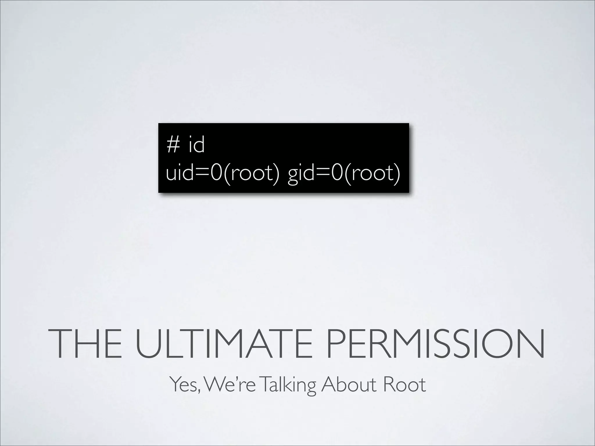 # id
     uid=0(root) gid=0(root)




THE ULTIMATE PERMISSION
     Yes, We’re Talking About Root
 