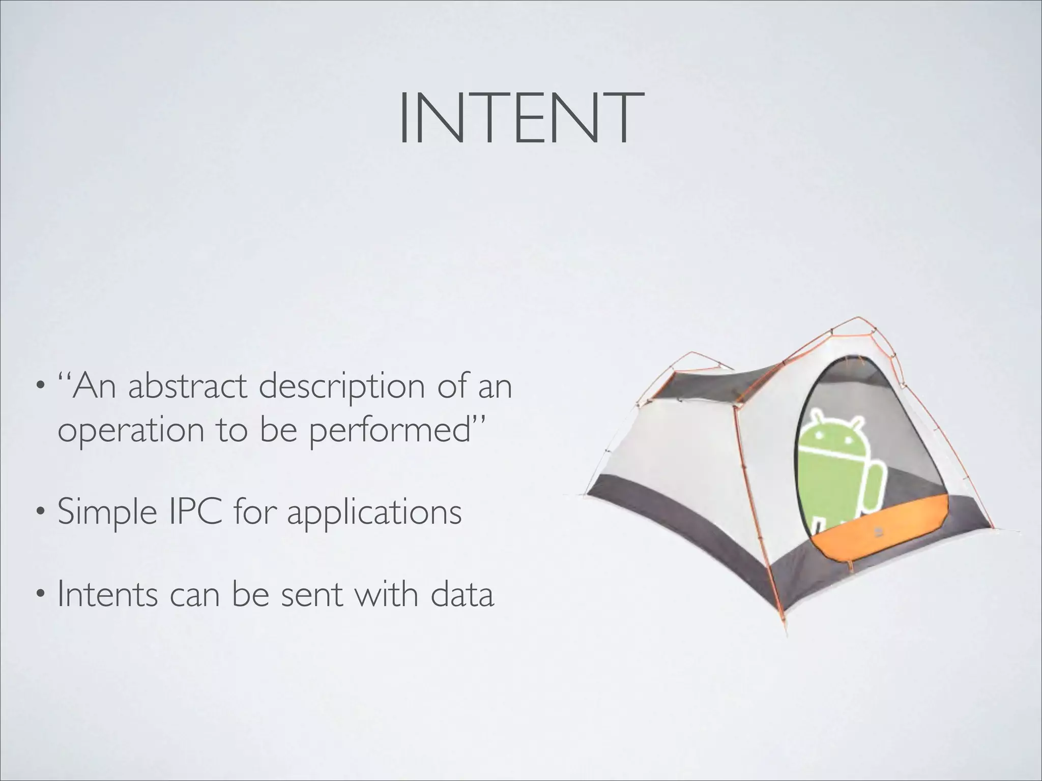 INTENT


• “Anabstract description of an
 operation to be performed”

• Simple    IPC for applications

• Intents   can be sent with data
 