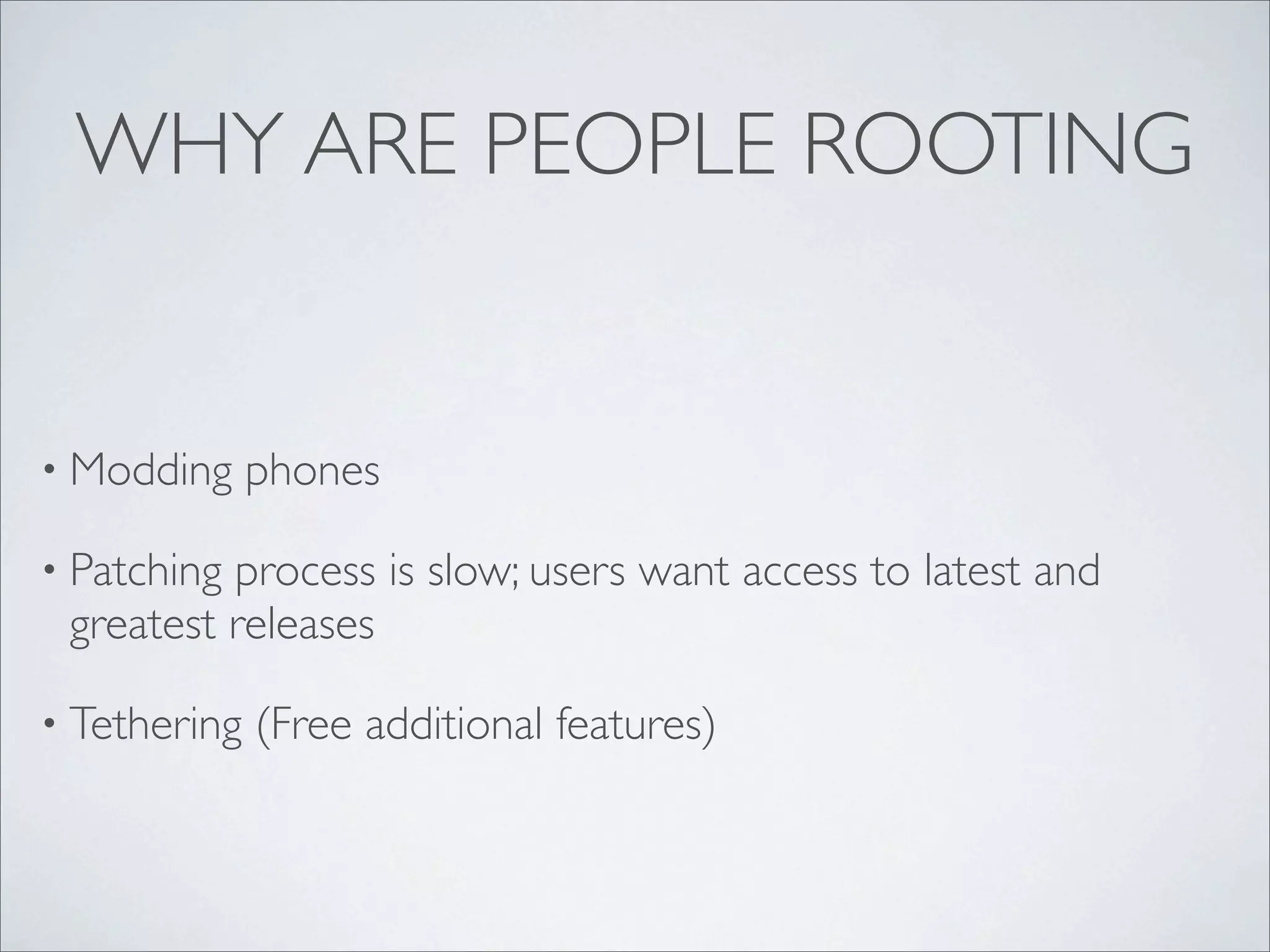 WHY ARE PEOPLE ROOTING


• Modding     phones

• Patchingprocess is slow; users want access to latest and
 greatest releases

• Tethering   (Free additional features)
 