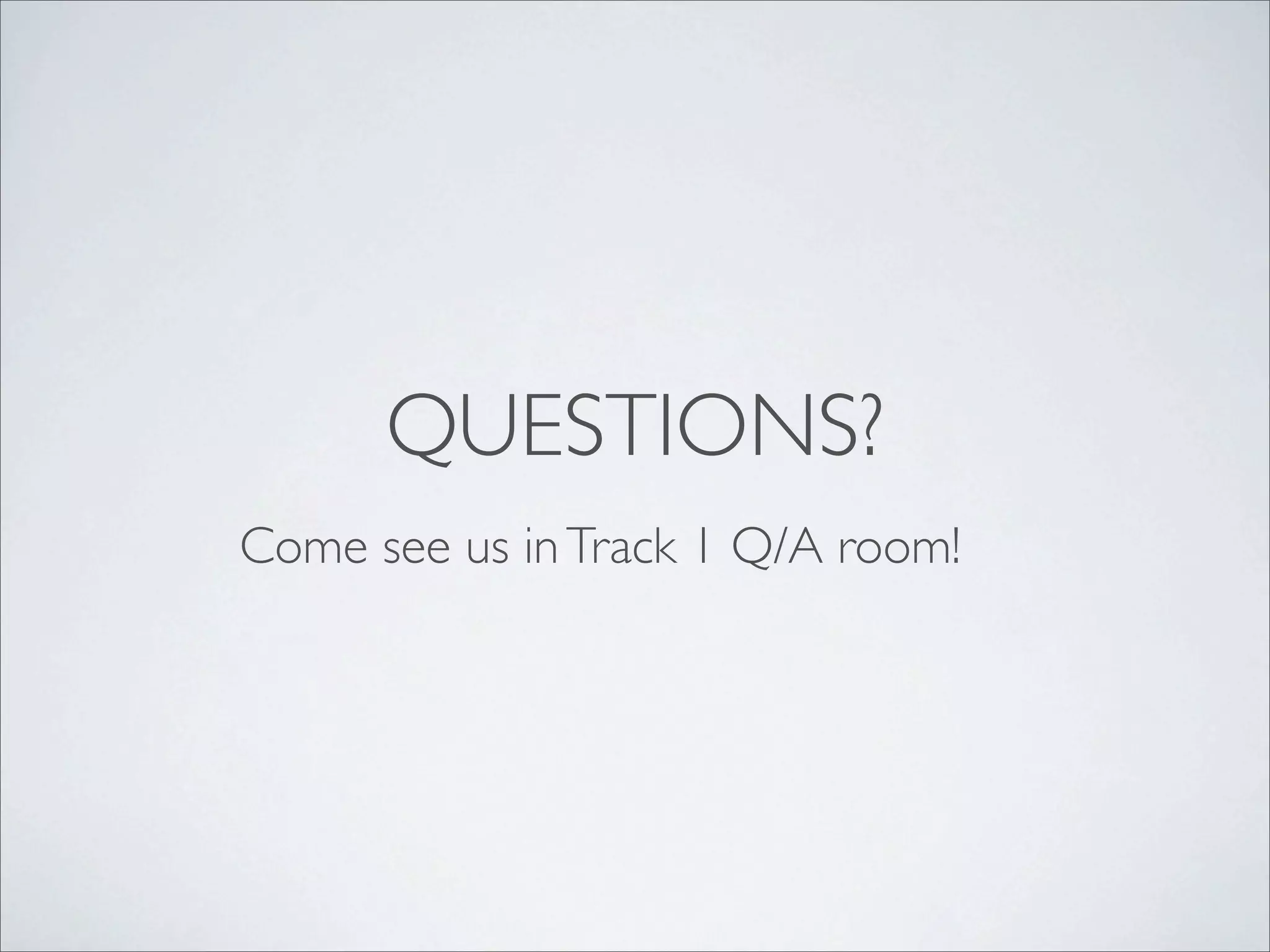 QUESTIONS?
Come see us in Track 1 Q/A room!
 