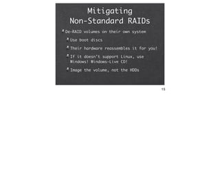 Mitigating
 Non-Standard RAIDs
De-RAID volumes on their own system

  Use boot discs

  Their hardware reassembles it for ...