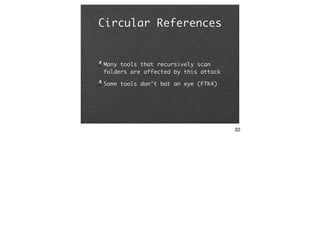 Circular References


Many tools that recursively scan
folders are affected by this attack

Some tools don’t bat an eye (F...