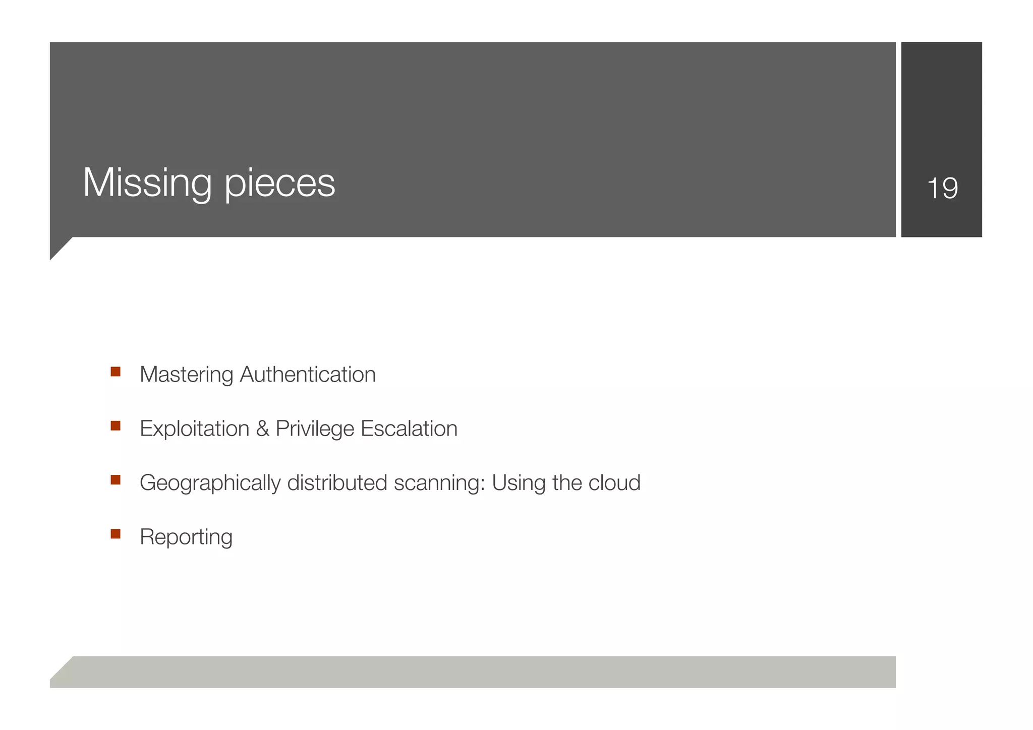 Missing pieces                                            19




 ■ Mastering Authentication
 ■ Exploitation & Privilege Escalation
 ■ Geographically distributed scanning: Using the cloud
 ■ Reporting
 
