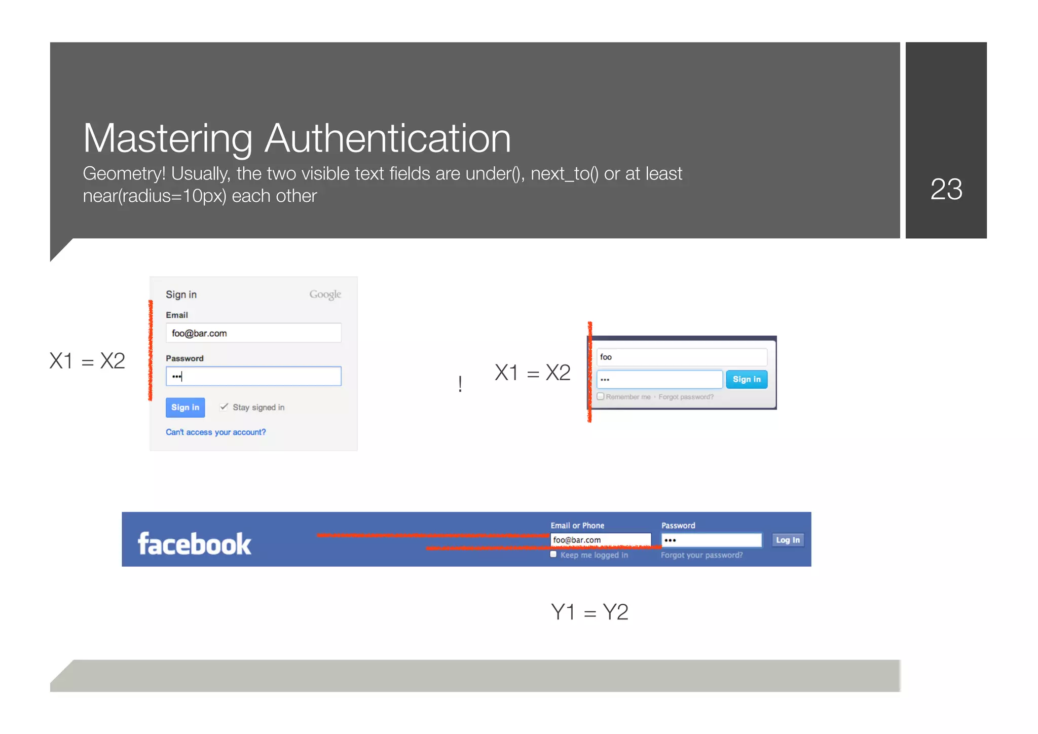 Mastering Authentication
   Geometry! Usually, the two visible text ﬁelds are under(), next_to() or at least
   near(radius=10px) each other                                                       23




X1 = X2
                                                         X1 = X2
                                                    !




                                                                 Y1 = Y2
 