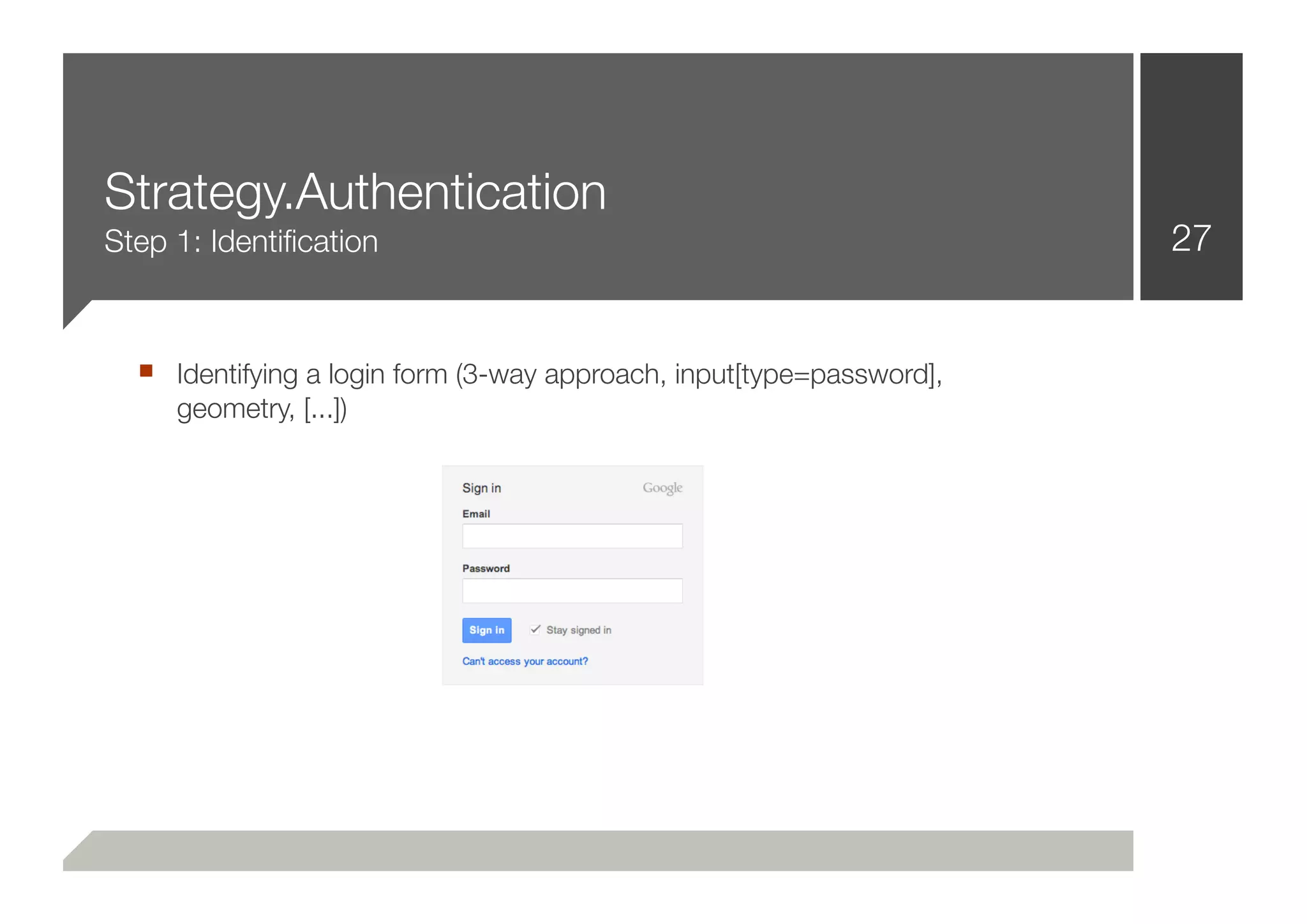 Strategy.Authentication
Step 1: Identiﬁcation                                                 27


  ■ Identifying a login form (3-way approach, input[type=password],
     geometry, [...])
 