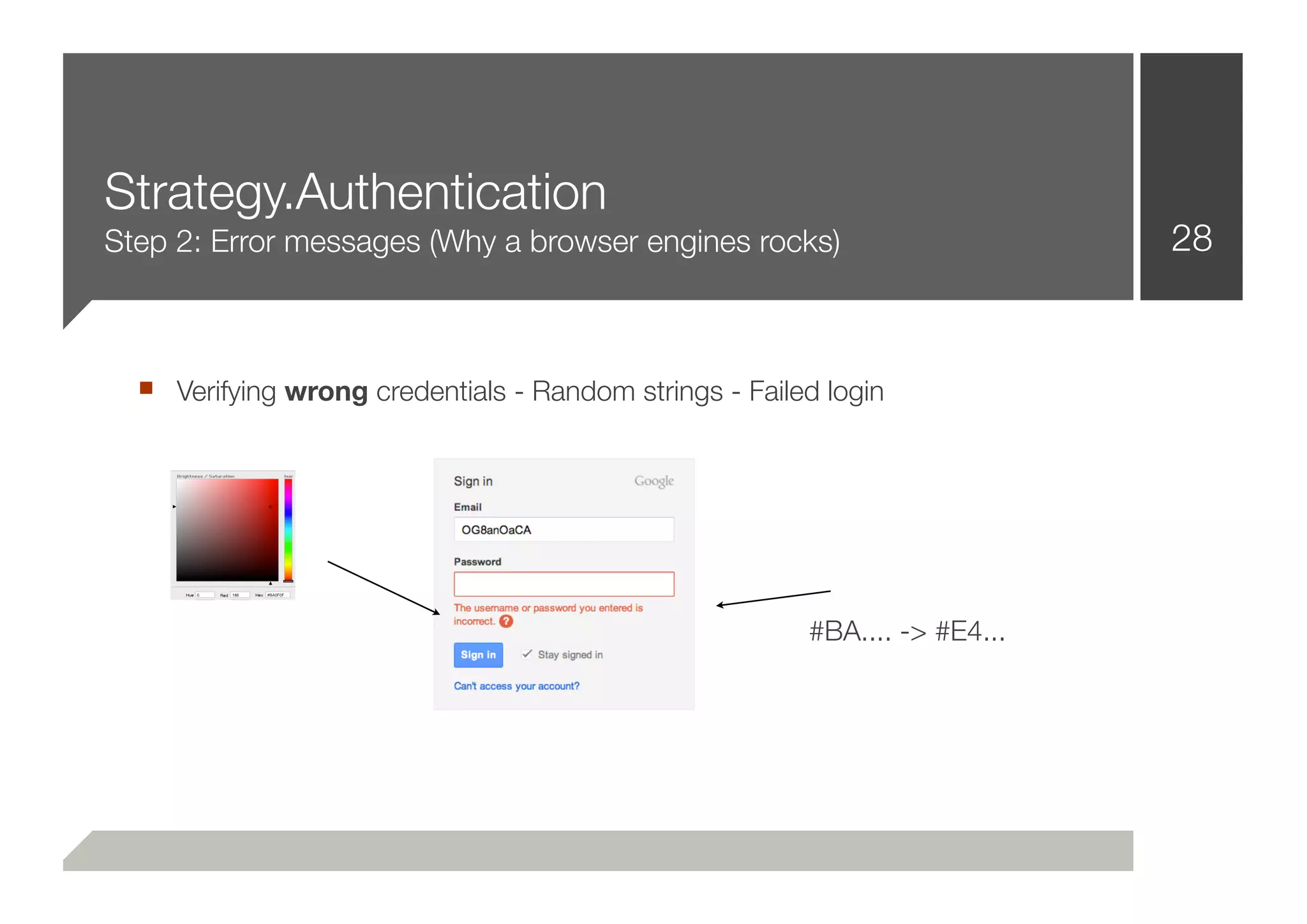 Strategy.Authentication
Step 2: Error messages (Why a browser engines rocks)                        28


  ■ Verifying wrong credentials - Random strings - Failed login




                                                        #BA.... -> #E4...
 