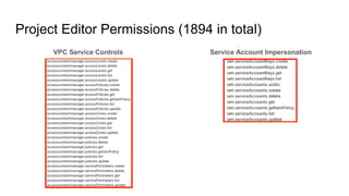 Service Account Impersonation
Project Editor Permissions (1894 in total)
VPC Service Controls
 