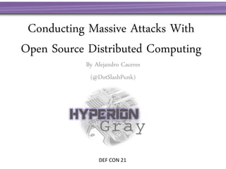 Conducting Massive Attacks With
Open Source Distributed Computing
By Alejandro Caceres
(@DotSlashPunk)
DEF CON 21
 