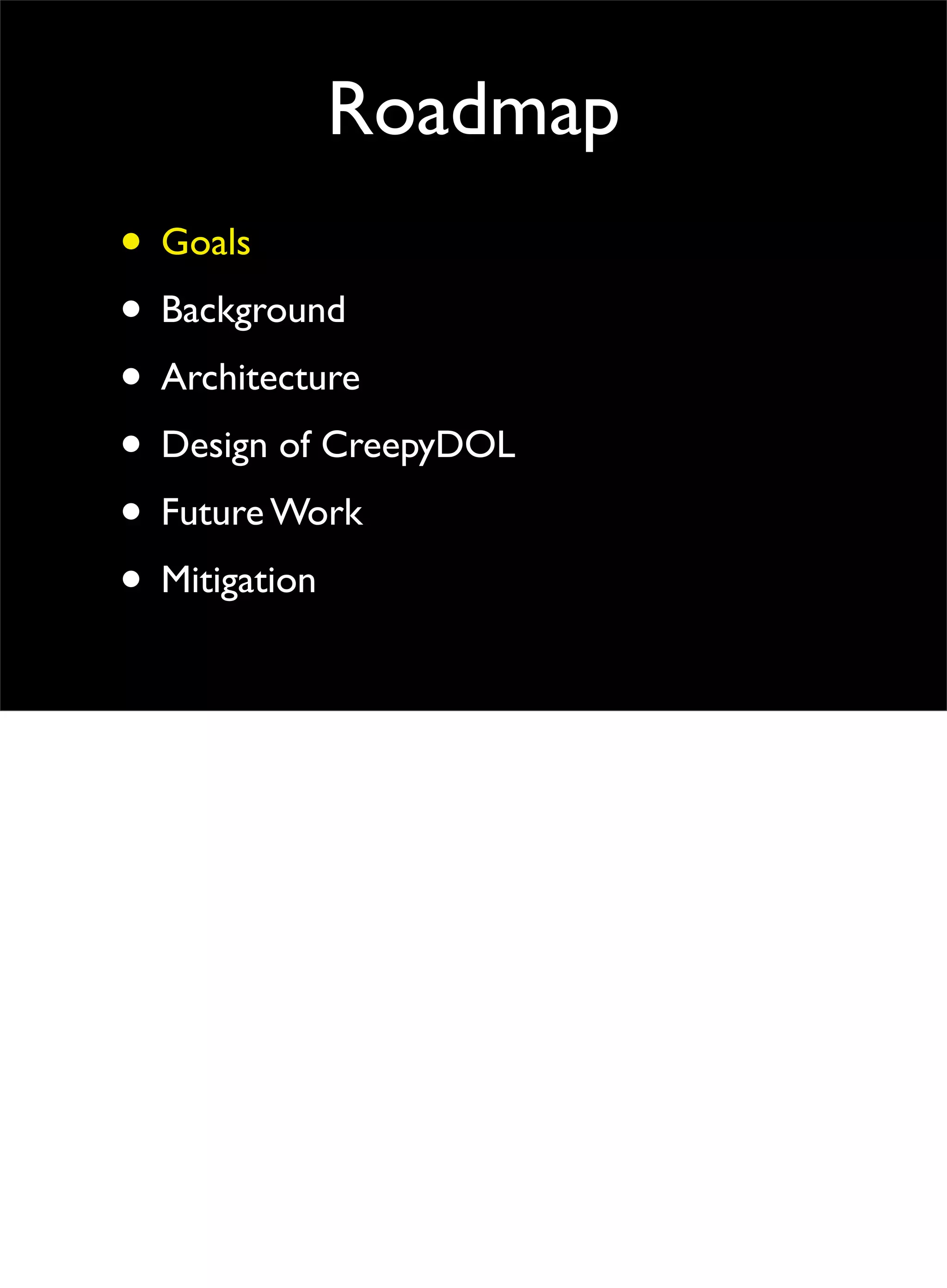 Roadmap
• Goals
• Background
• Architecture
• Design of CreepyDOL
• Future Work
• Mitigation
 