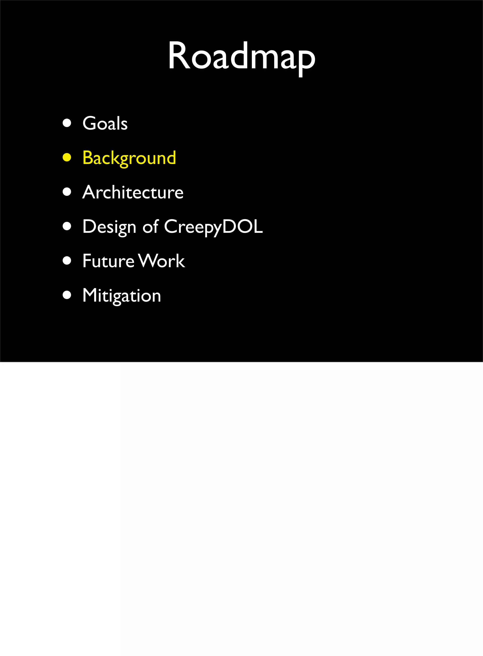 Roadmap
• Goals
• Background
• Architecture
• Design of CreepyDOL
• Future Work
• Mitigation
 