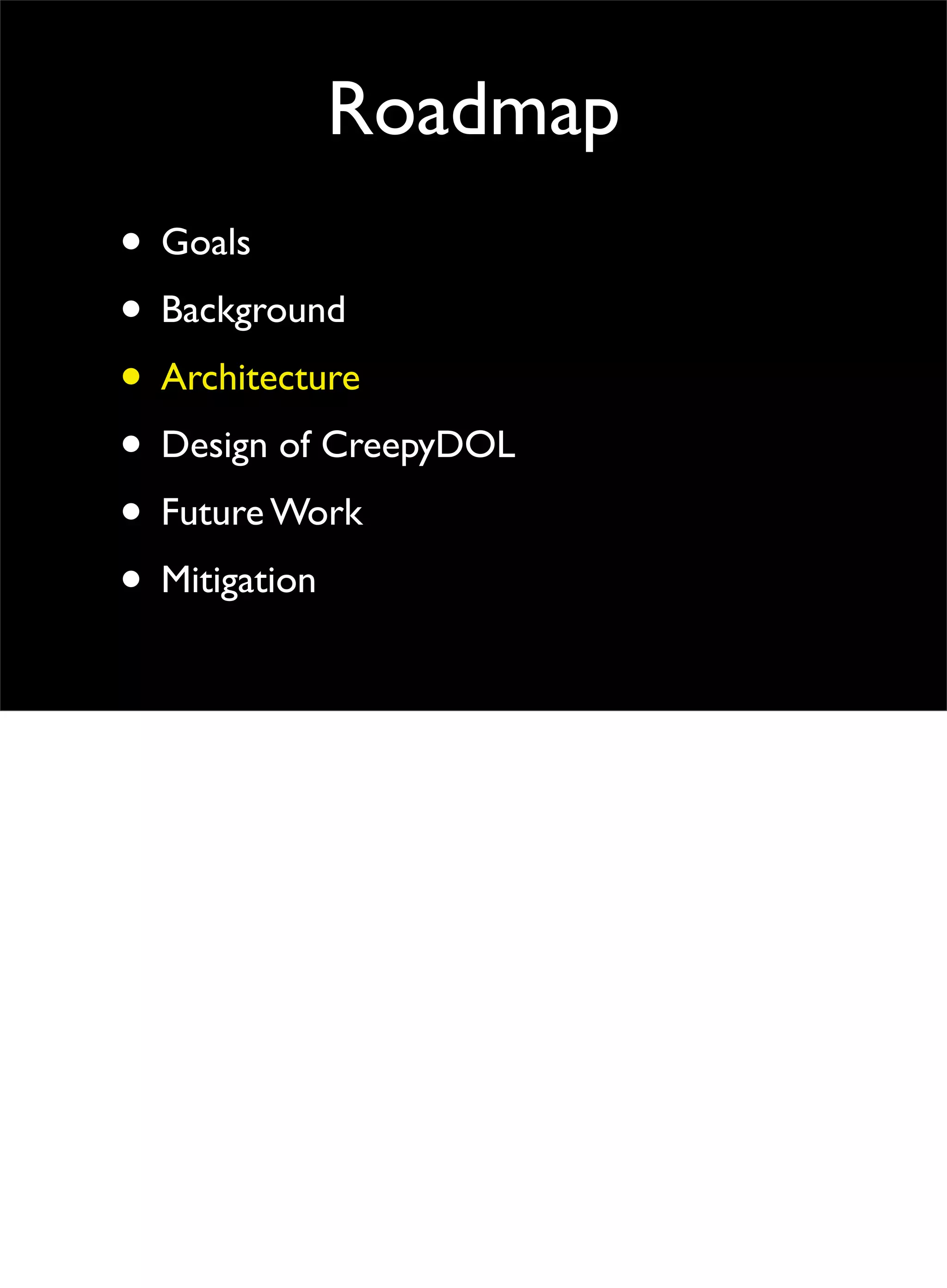 Roadmap
• Goals
• Background
• Architecture
• Design of CreepyDOL
• Future Work
• Mitigation
 
