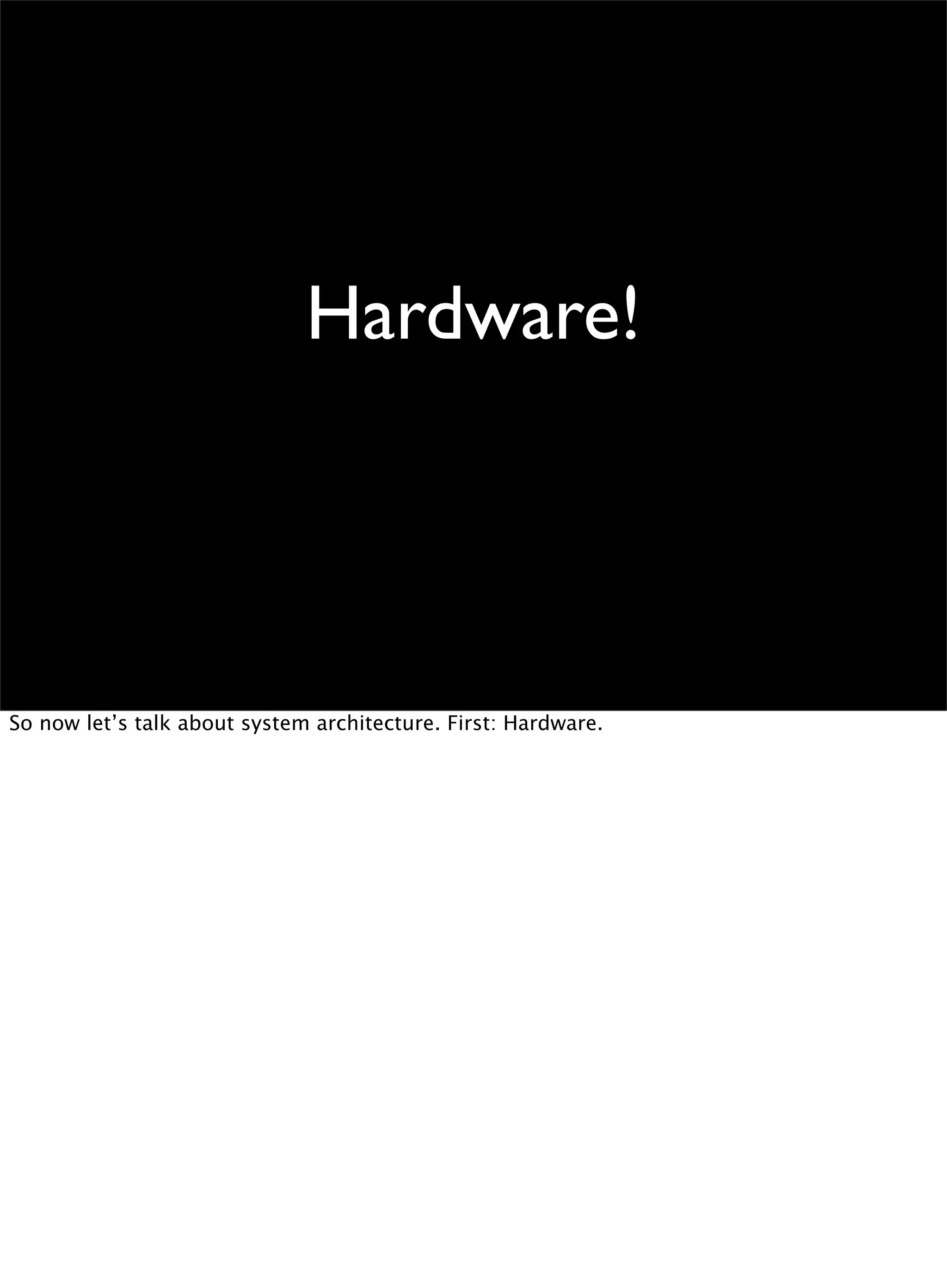 Hardware!
So now let’s talk about system architecture. First: Hardware.
 