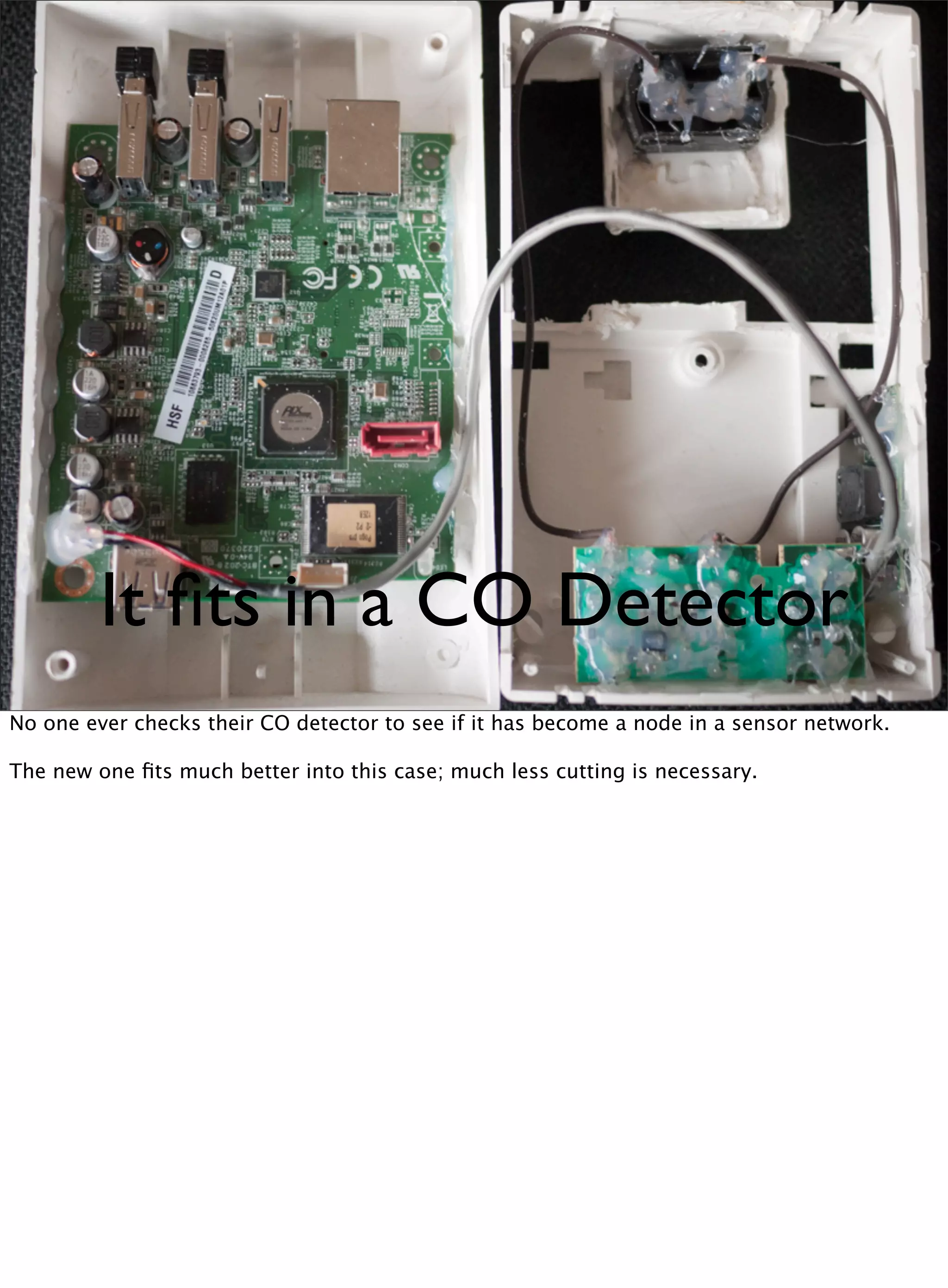 It ﬁts in a CO Detector
No one ever checks their CO detector to see if it has become a node in a sensor network.
The new one ﬁts much better into this case; much less cutting is necessary.
 