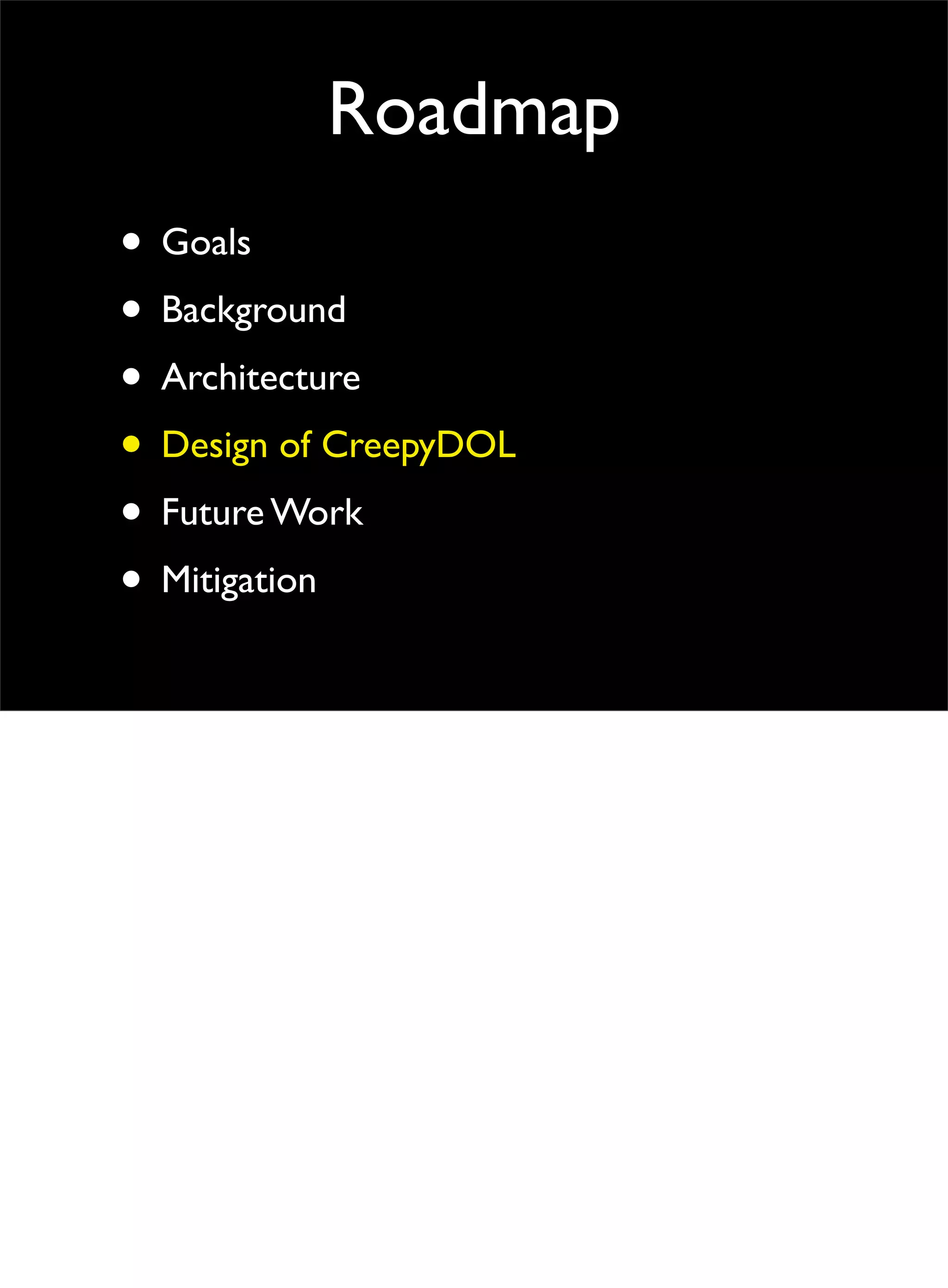 Roadmap
• Goals
• Background
• Architecture
• Design of CreepyDOL
• Future Work
• Mitigation
 
