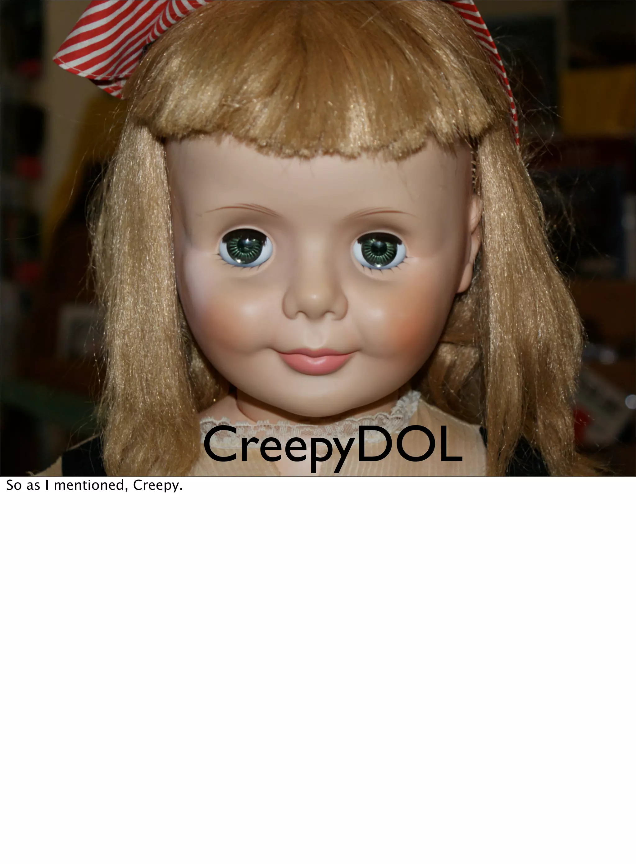 CreepyDOL
So as I mentioned, Creepy.
 