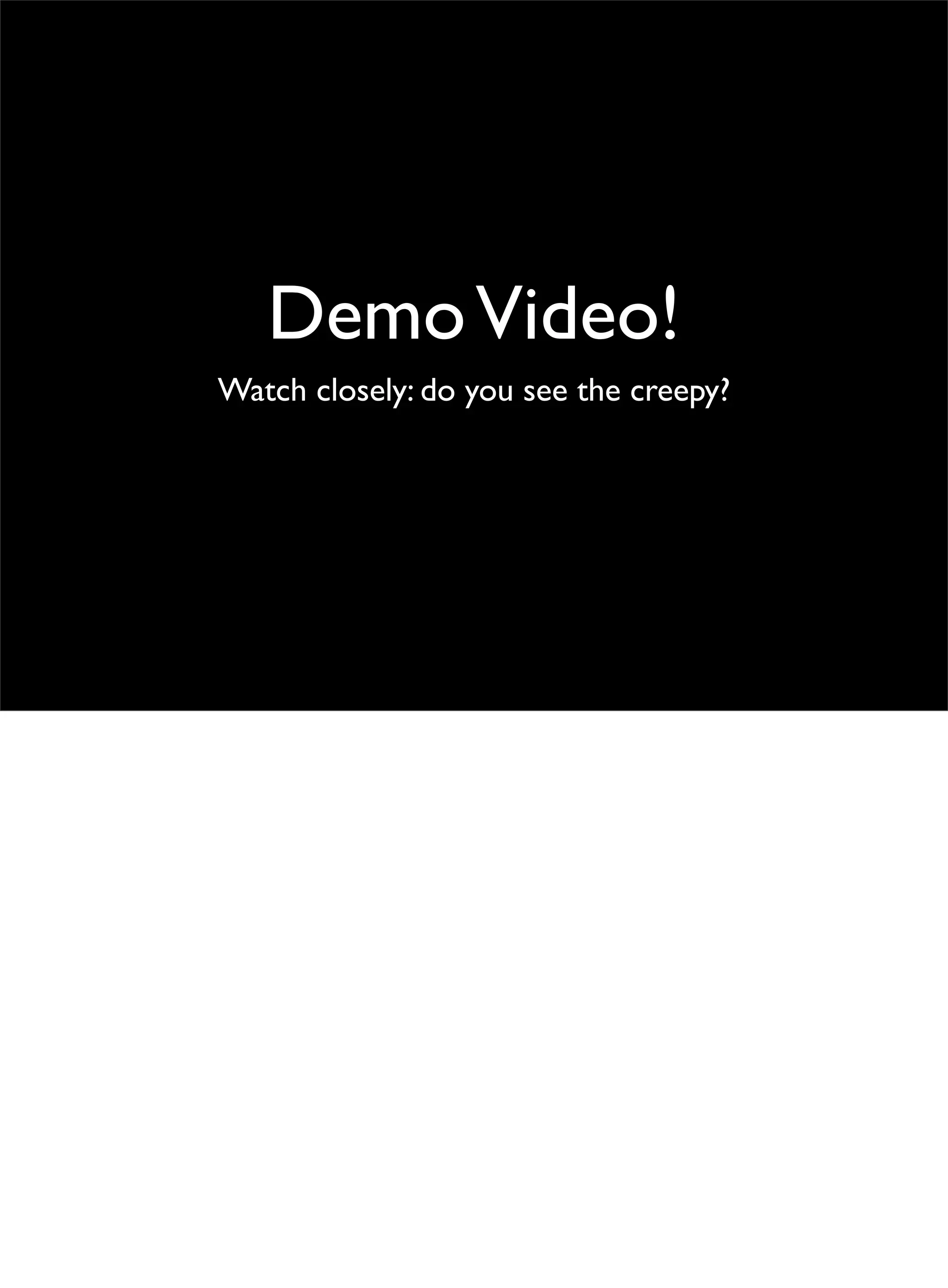 DemoVideo!
Watch closely: do you see the creepy?
 