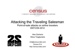 Attacking the Traveling Salesman
Point-of-sale attacks on airline travelers
DEFCON 2014
Alex Zacharis
Nikos Tsagkarakis
info@census-labs.com
Census S.A.
http://census-labs.com/
 
