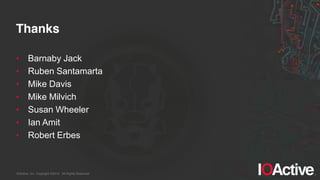 IOActive, Inc. Copyright ©2014. All Rights Reserved.
Thanks
• Barnaby Jack
• Ruben Santamarta
• Mike Davis
• Mike Milvich
• Susan Wheeler
• Ian Amit
• Robert Erbes
 