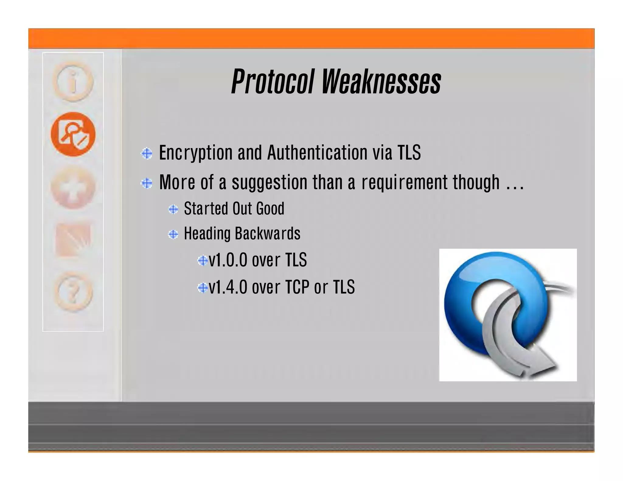 Protocol Weaknesses
Encryption and Authentication via TLS
More of a suggestion than a requirement though …
Started Out Good
Heading Backwards
v1.0.0 over TLS
v1.4.0 over TCP or TLS
 
