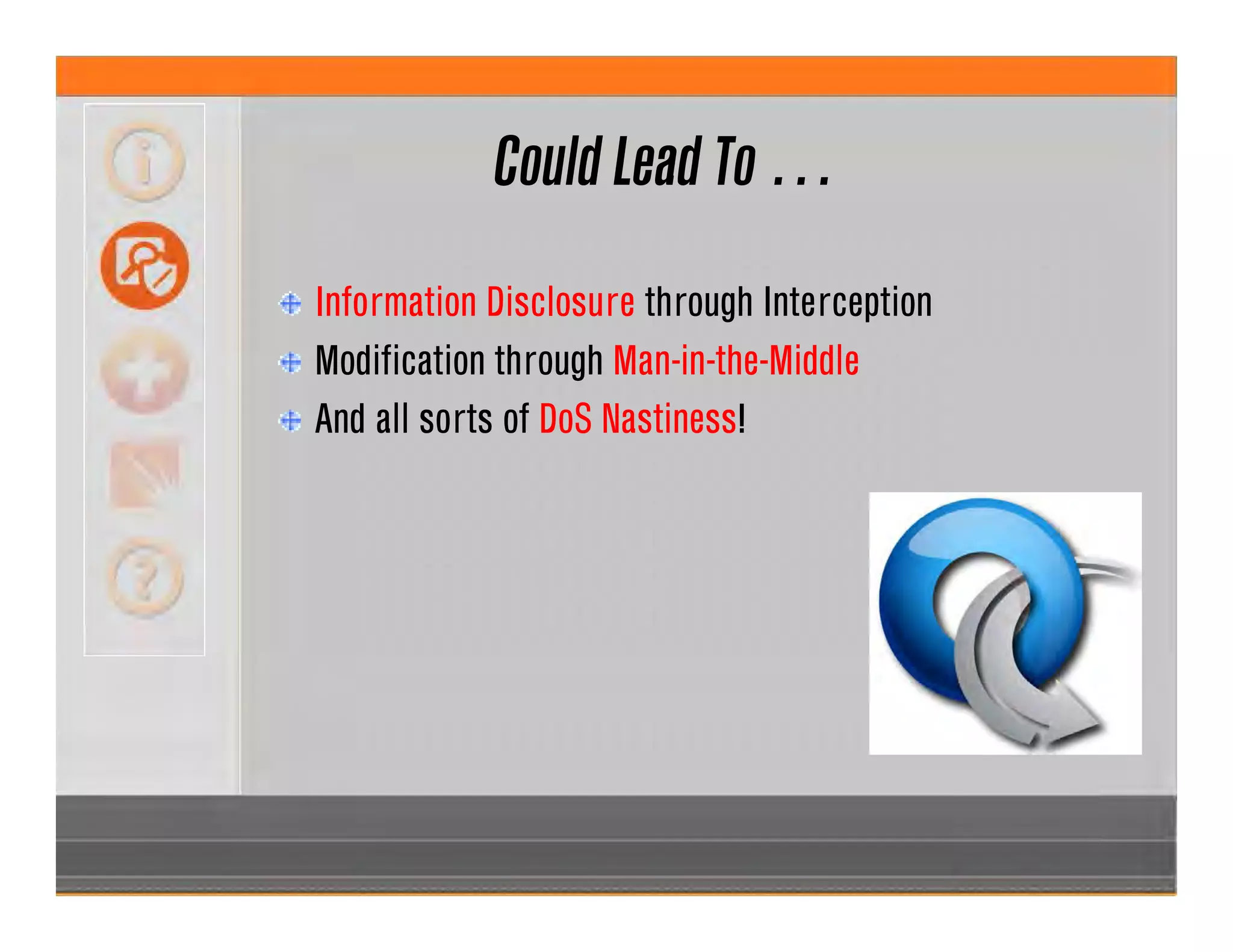 Could Lead To …
Information Disclosure through Interception
Modification through Man-in-the-Middle
And all sorts of DoS Nastiness!
 
