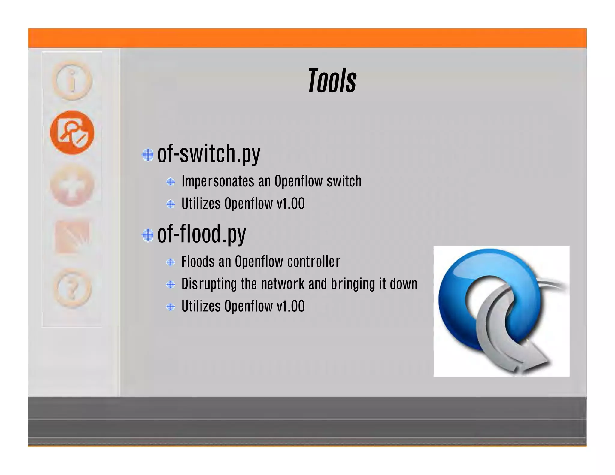 Tools
of-switch.py
Impersonates an Openflow switch
Utilizes Openflow v1.00
of-flood.py
Floods an Openflow controller
Disrupting the network and bringing it down
Utilizes Openflow v1.00
 